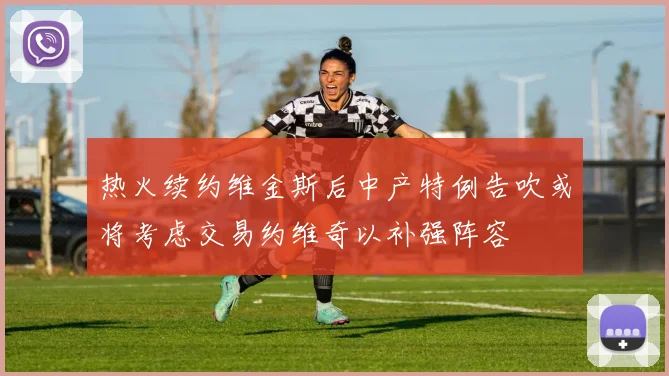 热火续约维金斯后中产特例告吹或将考虑交易约维奇以补强阵容