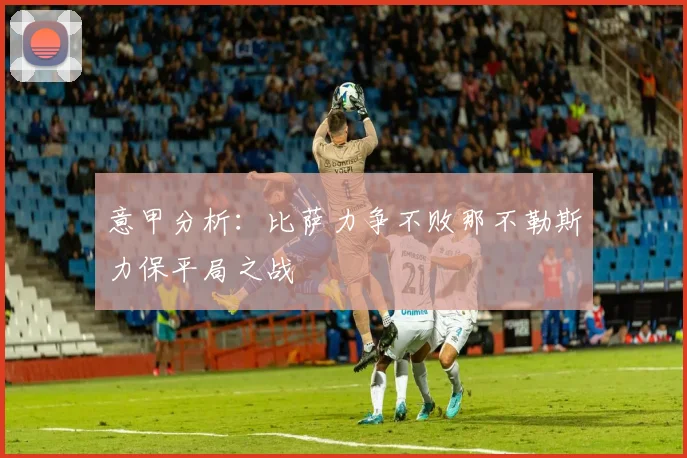 意甲分析：比萨力争不败那不勒斯力保平局之战