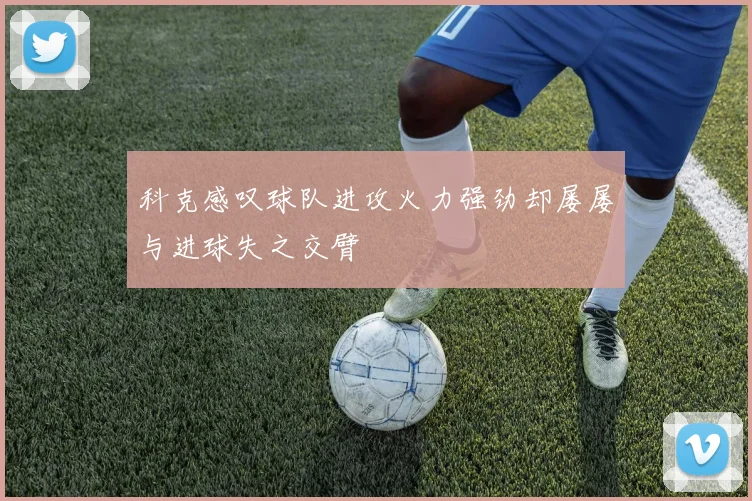 科克感叹球队进攻火力强劲却屡屡与进球失之交臂