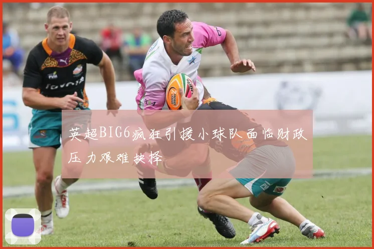 英超BIG6疯狂引援小球队面临财政压力艰难抉择