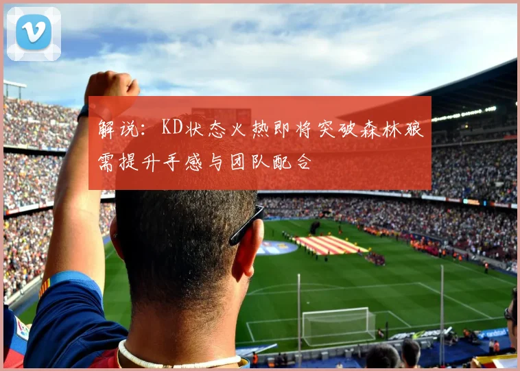 解说：KD状态火热即将突破森林狼需提升手感与团队配合