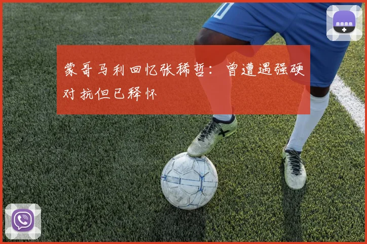 蒙哥马利回忆张稀哲：曾遭遇强硬对抗但已释怀