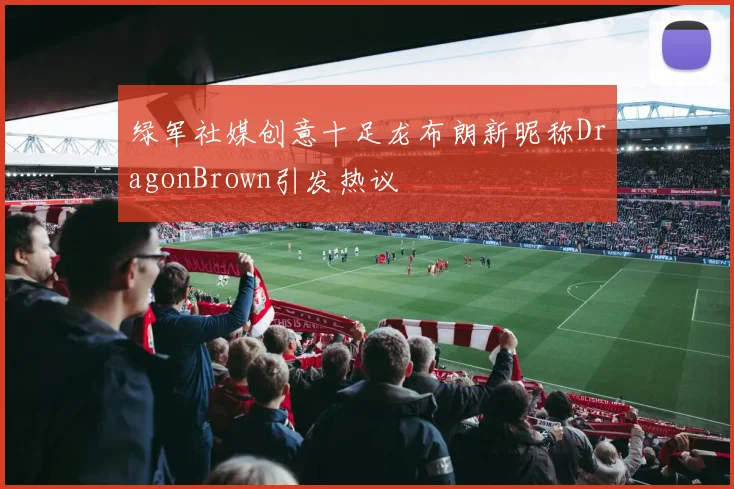 绿军社媒创意十足龙布朗新昵称DragonBrown引发热议