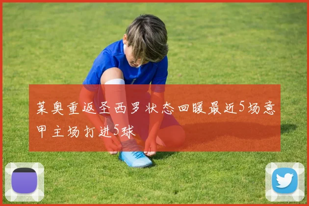 莱奥重返圣西罗状态回暖最近5场意甲主场打进5球