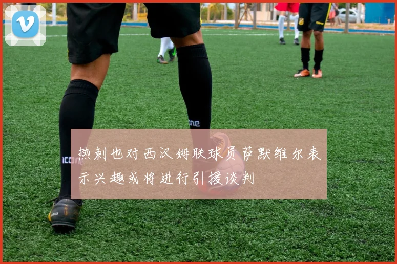 热刺也对西汉姆联球员萨默维尔表示兴趣或将进行引援谈判