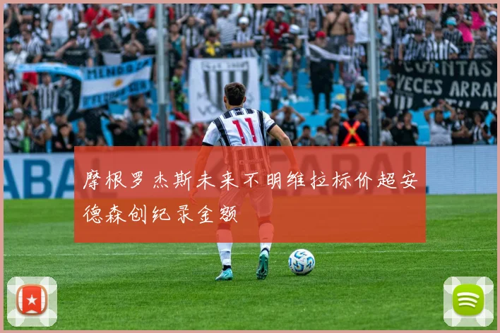 摩根罗杰斯未来不明维拉标价超安德森创纪录金额