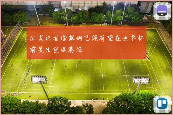 法国记者透露姆巴佩有望在世界杯前复出重返赛场