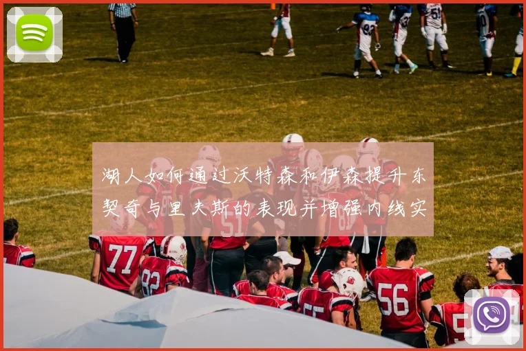 湖人如何通过沃特森和伊森提升东契奇与里夫斯的表现并增强内线实力