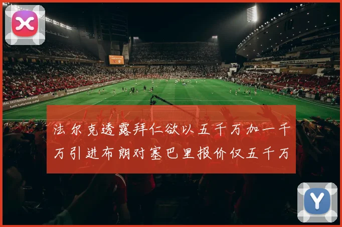 法尔克透露拜仁欲以五千万加一千万引进布朗对塞巴里报价仅五千万
