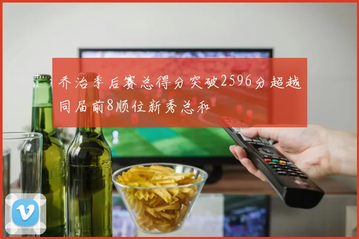 乔治季后赛总得分突破2596分超越同届前8顺位新秀总和